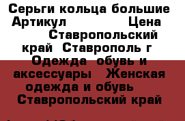  Серьги-кольца(большие)	 Артикул: ser_51-2	 › Цена ­ 200 - Ставропольский край, Ставрополь г. Одежда, обувь и аксессуары » Женская одежда и обувь   . Ставропольский край